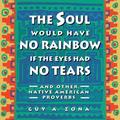 Soul Would Have No Rainbow if the Eyes Had No Tears and Other Native American Proverbs