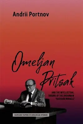 Omeljan Pritsak and the Intellectual Origins of the Ukrainian "Harvard Miracle"