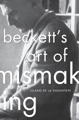 Leland de la Durantaye - Beckett’s Art of Mismaking, Inbunden