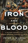 Iron and Blood: A Military History of the German-Speaking Peoples Since 1500