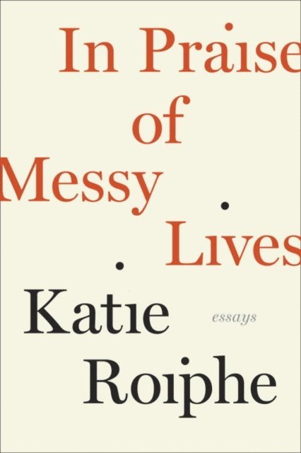 Katie Roiphe - In Praise of Messy Lives: Essays, E-bok. Tillgänglighet: Lägg i varukorg