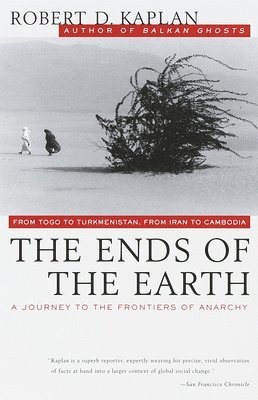 Robert D. Kaplan - The Ends of the Earth: From Togo to Turkmenistan, from Iran to Cambodia, a Journey to the Frontiers of Anarchy, Häftad