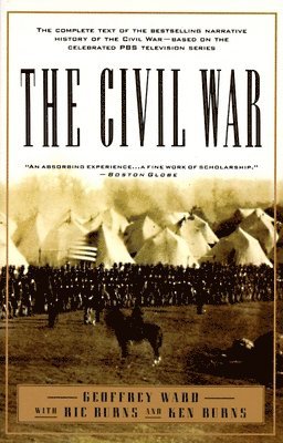 Geoffrey C. Ward, Kenneth Burns - The Civil War: The Complete Text of the Bestselling Narrative History of the Civil War--Based on the Celebrated PBS Television Series, Häftad
