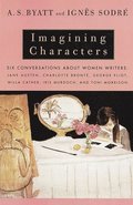 Imagining Characters: Six Conversations about Women Writers: Jane Austen, Charlotte Bronte, George Eliot, Willa Cather, Iris Murdoch, and Toni Morriso