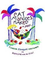 Sark - Eat Mangoes Naked: Finding Pleasure Everywhere and Dancing with the Pits!, Häftad