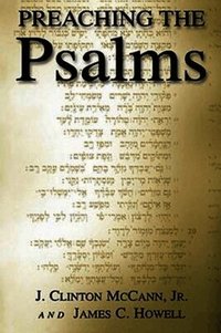 Preaching the Psalms / J. Clinton Mccann, Jr. & James C. Howell.