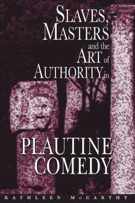 Kathleen McCarthy - Slaves, Masters, and the Art of Authority in Plautine Comedy, Häftad