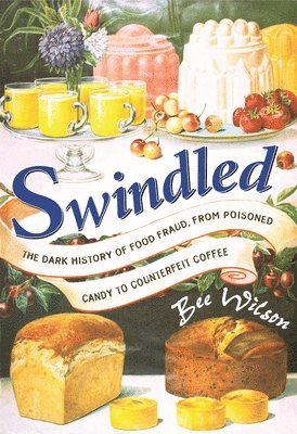 Bee Wilson - Swindled: The Dark History of Food Fraud, from Poisoned Candy to Counterfeit Coffee, Inbunden