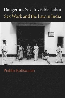 Dangerous Sex, Invisible Labor by Prabha Kotiswaran