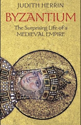 Judith Herrin - Byzantium: The Surprising Life of a Medieval Empire, Häftad