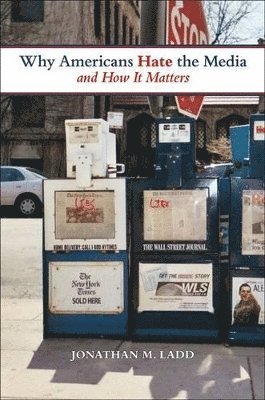 Jonathan M. Ladd - Why Americans Hate the Media and How It Matters, Häftad