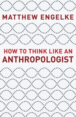 How to Think Like an Anthropologist by Matthew Engelke
