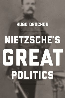 Hugo Drochon - Nietzsche's Great Politics, Häftad