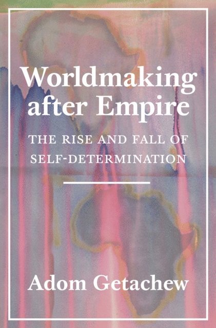 Adom Getachew - Worldmaking after Empire, E-bok