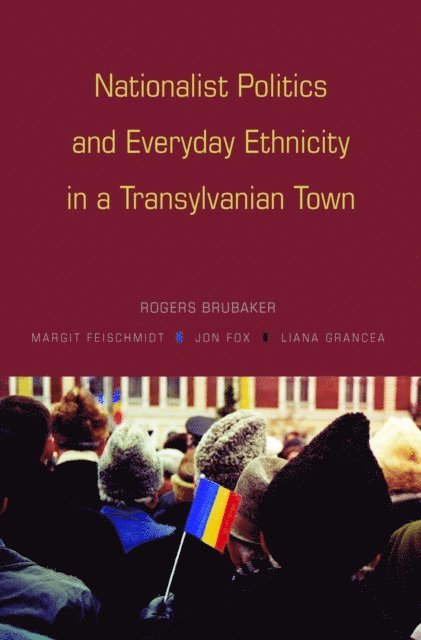 Liana Grancea, Jon Fox, Margit Feischmidt, Rogers Brubaker - Nationalist Politics and Everyday Ethnicity in a Transylvanian Town, E-bok