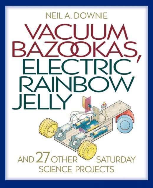 Neil A. Downie - Vacuum Bazookas, Electric Rainbow Jelly, and 27 Other Saturday Science Projects, E-bok