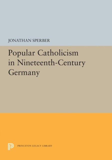 Jonathan Sperber - Popular Catholicism in Nineteenth-Century Germany, E-bok