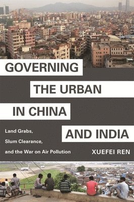 Governing the Urban in China and India by Xuefei Ren
