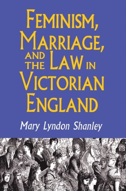 Mary Lyndon Shanley - Feminism, Marriage, and the Law in Victorian England, 1850-1895, E-bok