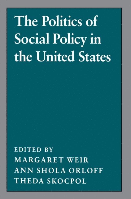 Theda Skocpol, Ann Shola Orloff, Margaret Weir - Politics of Social Policy in the United States, E-bok