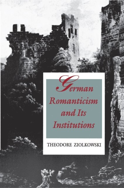 Theodore Ziolkowski - German Romanticism and Its Institutions, E-bok