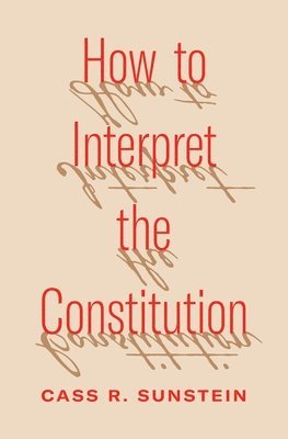 Cass R. Sunstein - How to Interpret the Constitution, Inbunden