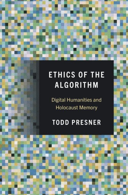 Todd Presner - Ethics of the Algorithm, E-bok