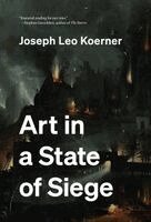 Joseph Leo Koerner - Art in a State of Siege, Häftad
