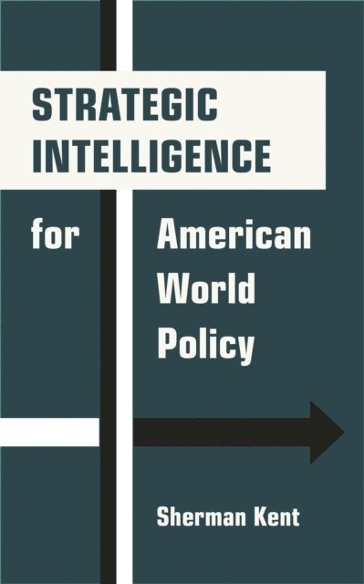 Sherman Kent - Strategic Intelligence for American World Policy, E-bok