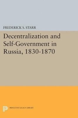 Frederick S. Starr - Decentralization and Self-Government in Russia, 1830-1870, Häftad