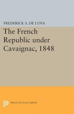 Frederick A. De Luna - French Republic under Cavaignac, 1848, Häftad