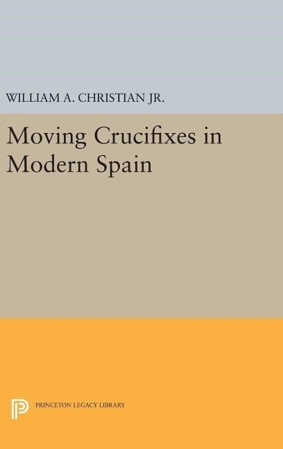 William A. Christian Jr. - Moving Crucifixes in Modern Spain, Inbunden