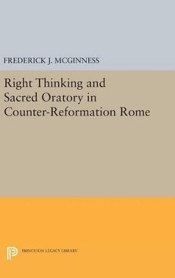 Frederick J. McGinness - Right Thinking and Sacred Oratory in Counter-Reformation Rome, Inbunden