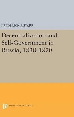 Frederick S. Starr - Decentralization and Self-Government in Russia, 1830-1870, Inbunden