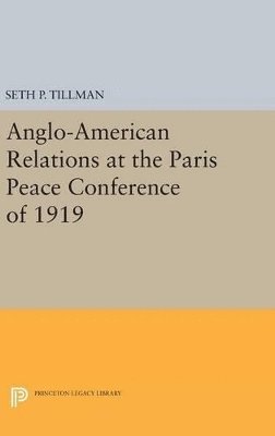 Seth P. Tillman - Anglo-American Relations at the Paris Peace Conference of 1919, Inbunden