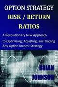 Option Strategy Risk / Return Ratios: A Revolutionary New Approach to Optimizing, Adjusting, and Trading Any Option Income Strategy