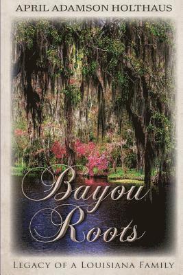 April Adamson Holthaus - Bayou Roots: Legacy of a Louisiana Family, Häftad