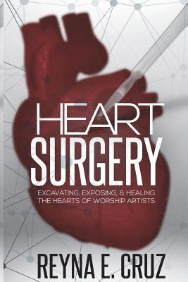 Reyna E. Cruz - Heart Surgery: : Excavating, Exposing, & Healing the Hearts of Worship Artists, Häftad