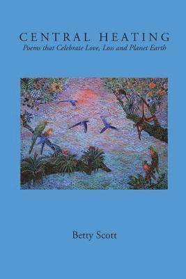 Betty Scott - Central Heating: Poems That Celebrate Love, Loss and Planet Earth, Häftad