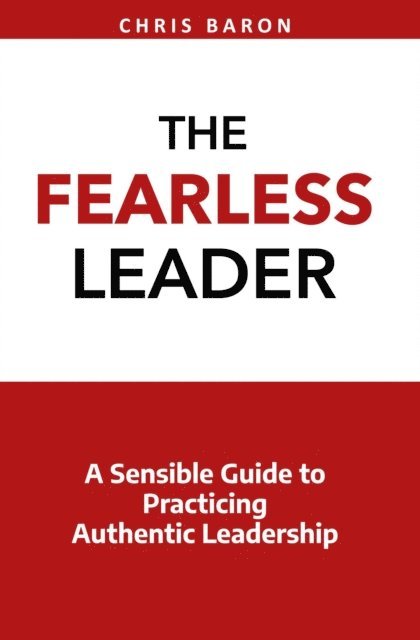 Chris Baron - Fearless Leader: A Sensible Guide to Practicing Authentic Leadership, E-bok