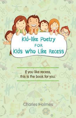 Charles Holmes - Kid-like Poetry for Kids Who Like Recess, Häftad