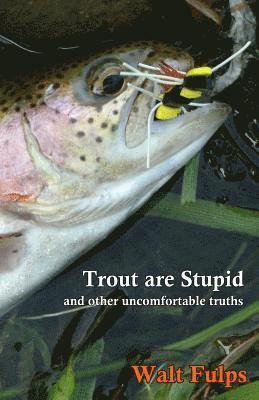 Trout Are Stupid: and other uncomfortable truths