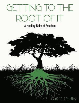 Gail E. Dudley - Getting To The Root of It: A Healing Balm of Freedom, Häftad