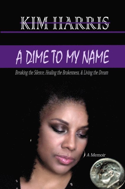 Kim Harris - Dime to My Name: Breaking the Silence, Healing the Brokenness, & Living the Dream, E-bok