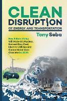 Clean Disruption of Energy and Transportation: How Silicon Valley Will Make Oil, Nuclear, Natural Gas, Coal, Electric Utilities and Conventional Cars