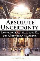 Brent Nelson Ph. D. - Absolute Uncertainty: How uncertainty affects your life and what you can do about it., Häftad