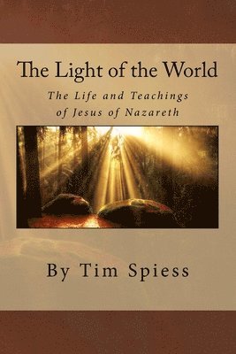 Tim Spiess - The Light of the World: The Life and Teachings of Jesus of Nazareth, Häftad