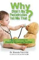 Why Didn't My Pediatrician Tell Me That?: Alternative Solutions For a Healthy Growing Families