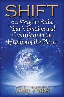 Sally L. Walsh - Shift: 64 Ways to Raise Your Vibration and Contribute to the Healing of the Planet, Häftad