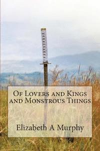 Elizabeth A. Murphy - Of Lovers and Kings and Monstrous Things, Häftad